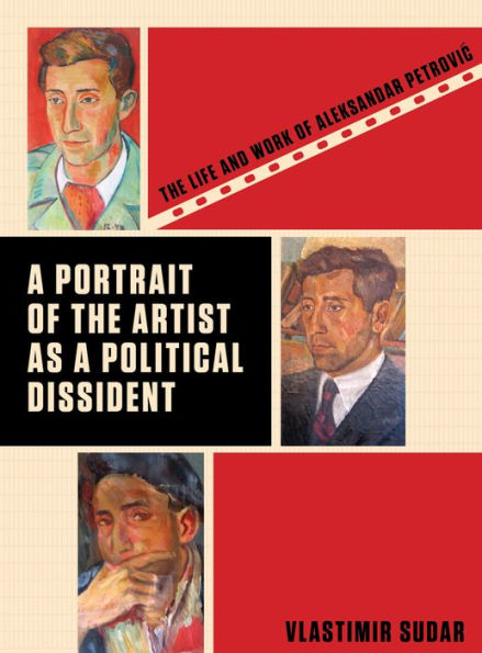 a Portrait of The Artist as Political Dissident: Life and Work Aleksandar Petrovic