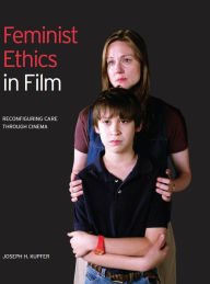 Title: Feminist Ethics in Film: Reconfiguring Care through Cinema, Author: Joseph H. Kupfer