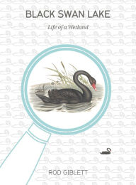 Title: Black Swan Lake: Life of a Wetland, Author: Rod Giblett