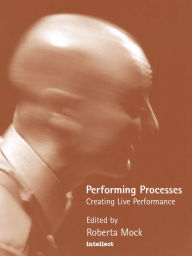 Title: Performing Processes: Creating Live Performance, Author: Roberta Mock