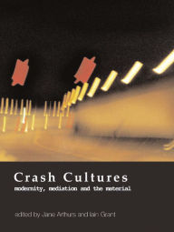 Title: Crash Cultures: Modernity, Mediation and the Material, Author: Jane Arthurs