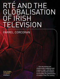 Title: RTE and the Globalisation of Irish Television, Author: Farrel Corcoran