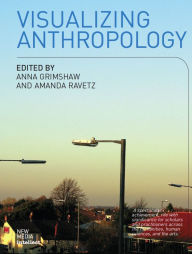 Title: Visualizing Anthropology: Experimenting with Image-Based Ethnography, Author: Anna Grimshaw
