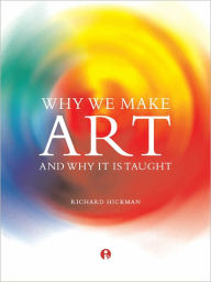 Title: Why We Make Art and Why It Is Taught, Author: Richard Hickman