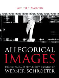 Title: Allegorical images: Tableau, Time and Gesture in the Cinema of Werner Schroeter, Author: Michelle Langford