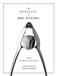 Title: The Morality of Mrs. Dulska: A Play by Gabriela Zapolska, Author: Teresa Murjas