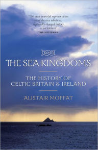 Title: The Sea Kingdoms: The History of Celtic Britain and Ireland, Author: Alistair Moffat