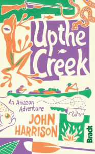 Title: Up the Creek: An Amazon Adventure, Author: John Harrison