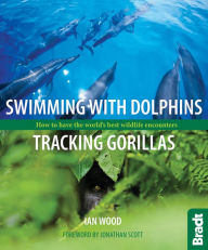 Title: Swimming with Dolphins, Tracking Gorillas: How to have the world's best wildlife encounters, Author: Ian Wood