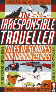 Title: Irresponsible Traveller: Tales of Scrapes and Narrow Escapes, Author: Tim Cahill