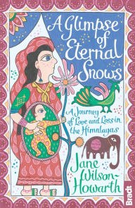 Title: A Glimpse of Eternal Snows: A Journey of Love and Loss in the Himalayas, Author: Jane Wilson-Howarth