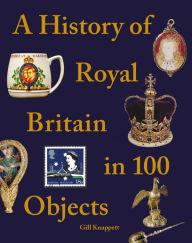 Title: A History of Royal Britain in 100 Objects, Author: Gill Knappett