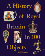 Title: A History of Royal Britain in 100 Objects, Author: Gill Knappett