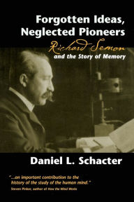 Title: Forgotten Ideas, Neglected Pioneers: Richard Semon and the Story of Memory, Author: Daniel L. Schacter