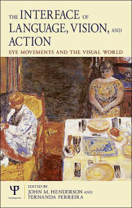 Title: The Interface of Language, Vision, and Action: Eye Movements and the Visual World / Edition 1, Author: John Henderson