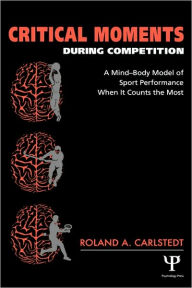 Title: Critical Moments During Competition: A Mind-Body Model of Sport Performance When It Counts the Most / Edition 1, Author: Roland A. Carlstedt