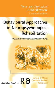 Title: Behavioural Approaches in Neuropsychological Rehabilitation: Optimising Rehabilitation Procedures / Edition 1, Author: Barbara A. Wilson