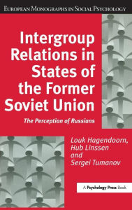 Title: Intergroup Relations in States of the Former Soviet Union: The Perception of Russians / Edition 1, Author: Louk Hagendoorn