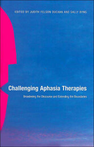 Title: Challenging Aphasia Therapies: Broadening the Discourse and Extending the Boundaries / Edition 1, Author: Judith Felson Duchan
