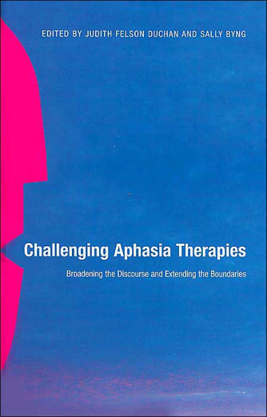 Challenging Aphasia Therapies: Broadening the Discourse and Extending the Boundaries