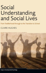 Title: Social Understanding and Social Lives: From Toddlerhood through to the Transition to School / Edition 1, Author: Claire Hughes