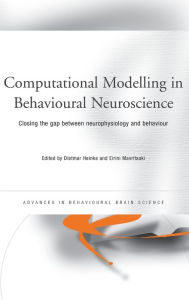 Title: Computational Modelling in Behavioural Neuroscience: Closing the Gap Between Neurophysiology and Behaviour / Edition 1, Author: Dietmar Heinke