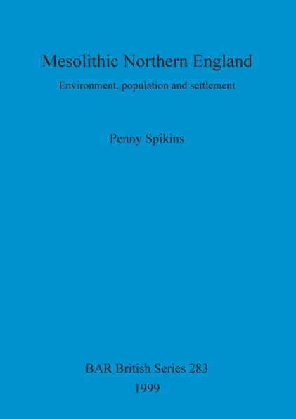 Mesolithic Northern England: Environment, Population and Settlement