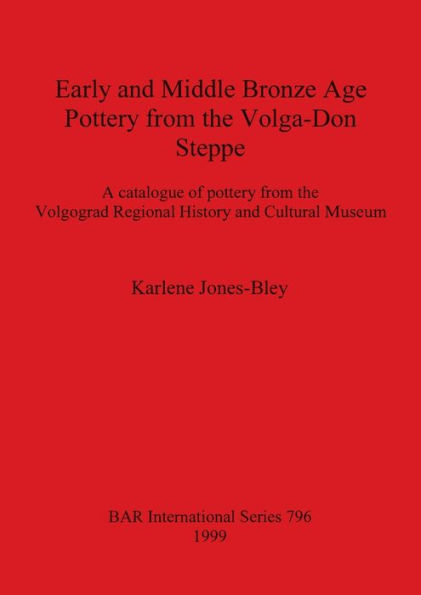 Early and Middle Bronze Age Pottery from the Volga-Don Steppe: A Catalogue of Pottery from the Volgograd Regional History and Cultural Museum