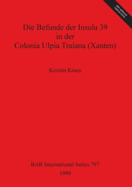 Title: Die Befunde der Insula 39 Colonia Upia Traiana (Xanten), Author: Kerstin Kraus