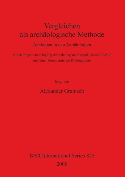 Vergleichen Als Archeaologische Methode: Analogien in Den Archaologien : MIT Beitragen Einer Tagung der Arbeitsgemeinschaft Theorie (t-ag) und Einer Kommentierten Bibliographie