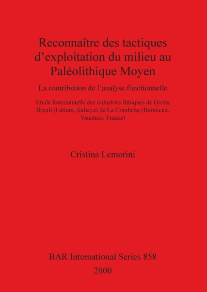 Reconnaitre des Tactiques D'exploitation du Milieu Au Paleolithique Moyen: La Contribution de L'analyse Fonctionnelle: Etude Fonctionnelle des Industries Lithiques de Grotta Breuil (Latium, Italie) et de la Combette (Bonnieux, Vaucluse, France)