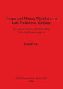 Copper and Bronze Metallurgy in Late Prehistoric Xinjiang: Its Cultural Context and Relationship with Neighbouring Regions