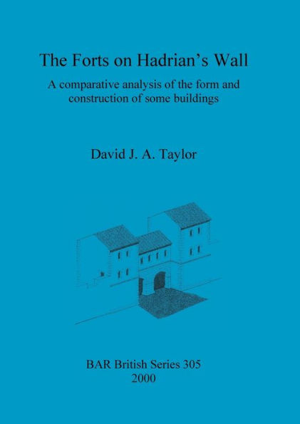 Forts on Hadrian's Wall: A Comparative Analysis of the Form and Construction of Some Buildings