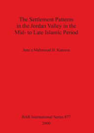 Title: The Settlement Patterns in the Jordan Valley in the Mid- to Late Islamic Period, Author: Jum'a Mahmoud H. Kareem
