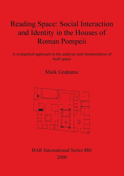 Reading Space: Social Interaction and Identity in the Houses of Roman Pompeii, a Syntactical Approach to the Analysis and Interpretation of Built Space