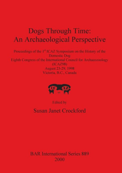 Dogs Through Time: An Archaeological Perspective - Proceedings of the First Icaz Symposium on the History of the Domestic Dog, the 8th Congress of the International Council for Archaeozoology (Icaz 98), August 23-29 1998, Victoria, B. C. , Canada