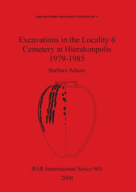 Title: Excavations in the Locality 6 Cemetery at Hierakonpolis, 1979-1985, Author: Barbara Adams
