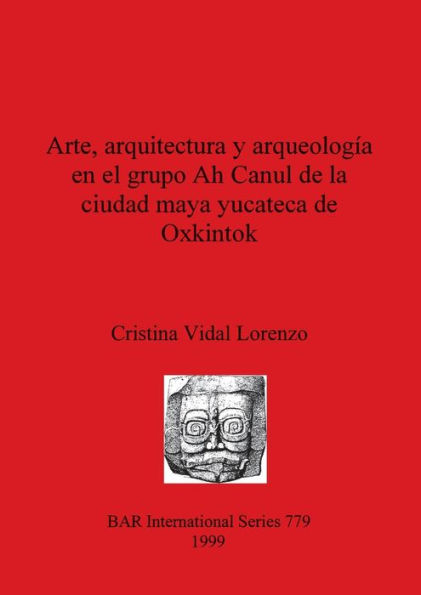 Arte, Arquitectura y Arqueologia en el Grupo Ah Canul de la Ciudad Maya Yucateca de Oxkintok