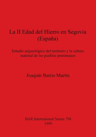 Title: La II Edad Del Hierro en Segovia: Estudio Arqueologico Del Territorio la Cultura Material de los Pueblos Preromanos, Author: Joaquin Barrio Martin