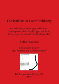 Title: The Balkans in Later Prehistory: Periodization, Chronology and Cultural Development in the Final Copper and Early Bronze Age (Fourth and Third Millennia BC), Author: Lolita Nikolov