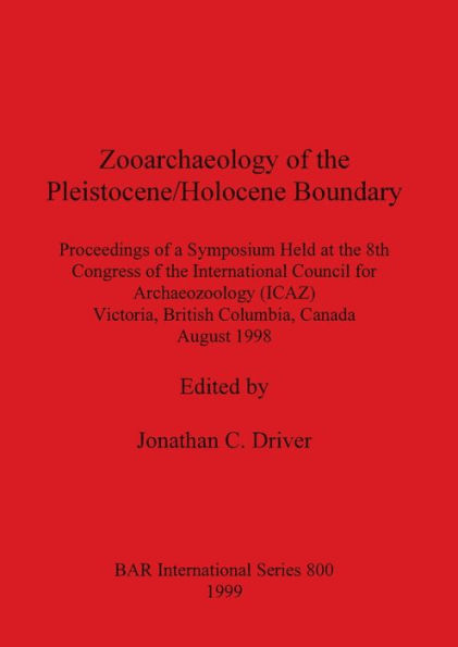 Zooarchaeology of the Pleistocene/Holocene Boundary: Proceedings of a Symosium Held at the 8th Congress of the International Council for Archaeozoology (ICAZ), Victoria, British Columbia, Canada, August 1998