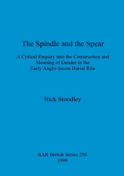 The Spindle and the Spear: A Critical Enquiry into the Construction and Meaning of Gender in the Early Anglo-Saxon Burial Rite