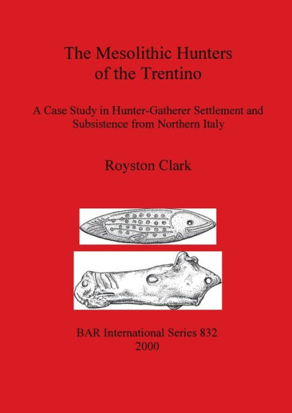 The Mesolithic Hunters of the Trentino: A Case Study in Hunter-Gatherer Settlement and Subsistence from Northern Italy