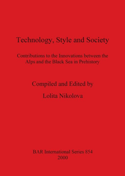 Technology, Style and Society: Contributions to the Innovations Between the Alps and the Black Sea in Prehistory