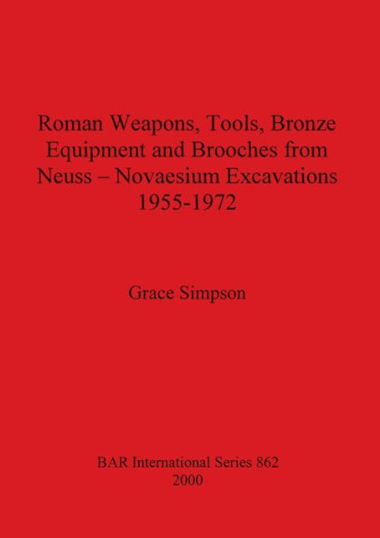 Roman Weapons, Tools, Bronze Equipment and Brooches from Neuss--Novaesium Excavations, 1955-1972