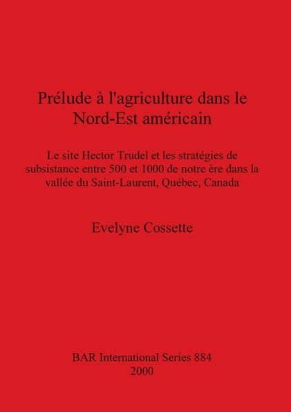 Prelude a L'agriculture Dans le Nord-Est Americain: Le Site Hector Trudel et les Strategies de Subsistance Entre 500 et 1000 de Notre Ere Dans la Vallee du Saint-Laurent, Quebec, Canada