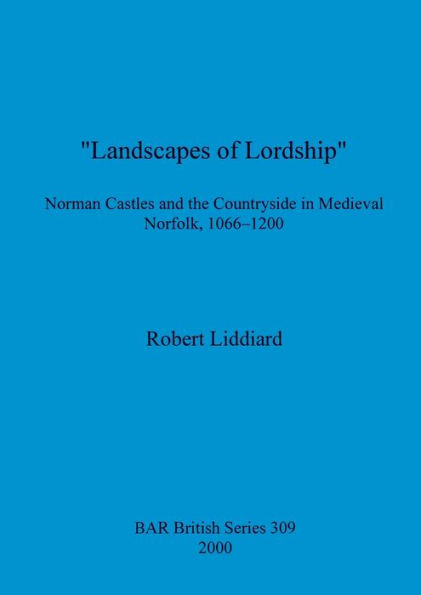 Landscapes of Lordship: Norman Castles and the Countryside in Medieval Norfolk
