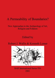 Title: A Permeability of Boundaries?: New Approaches to the Archaeology of Art, Religion, and Folklore, Author: Robert J. Wallis