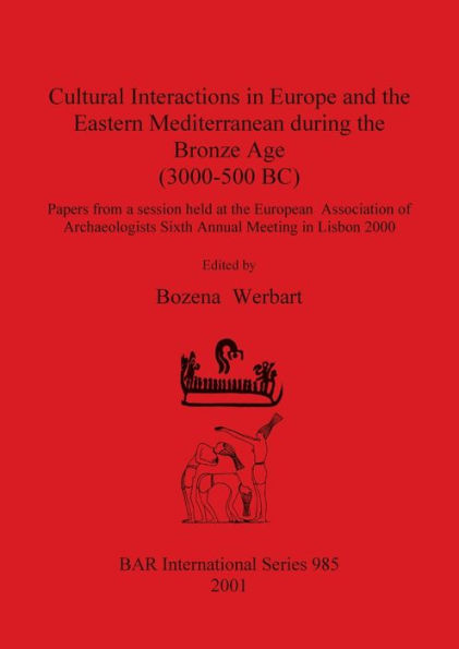 Cultural Interactions in Europe and the Eastern Mediterranean During the Bronze Age (3000-500 BC): Papers from a Session Held at the European Association of Archaeologists Sixth Annual Meeting in Lisbon 2000