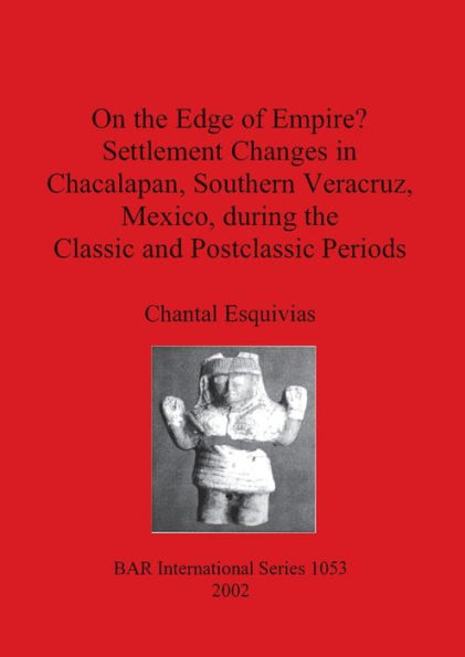 On the Edge of Empire?: Settlement Changes in Chacalapan, Southern Veracruz, Mexico, During the Classic and Postclassic Periods